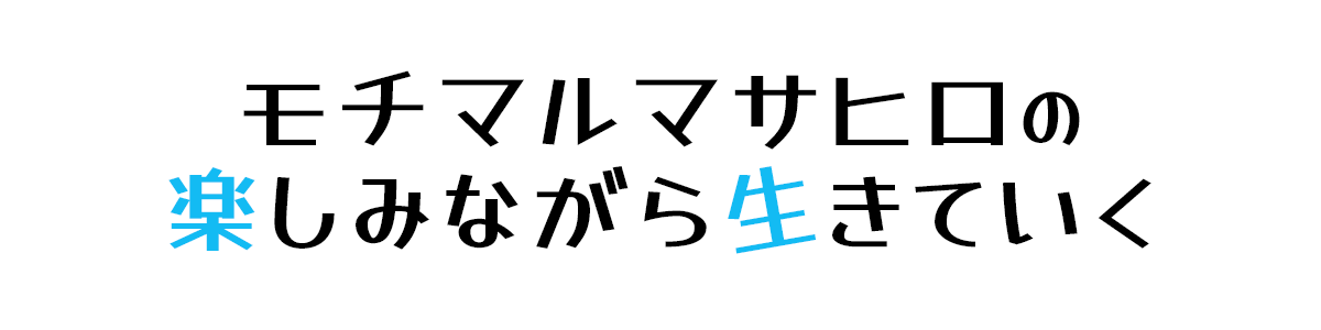 モチマルマサヒロの楽しみながら生きていく